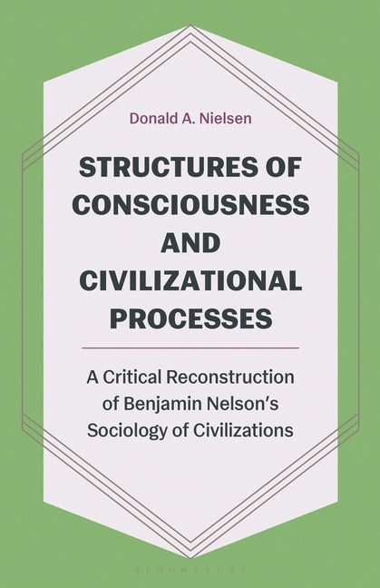 Structures of Consciousness and Civilizational Processes: A Critical Reconstruction of Benjamin Nelson's Sociology of Civilizations