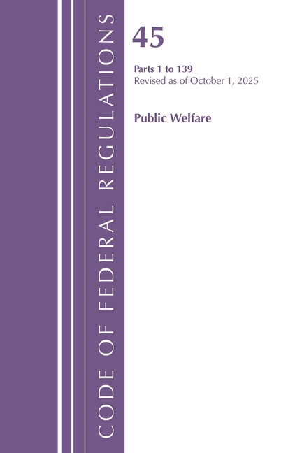 Code of Federal Regulations, TITLE 45 PUBLIC WELFARE 1 to 139, Revised as of October 1, 2025
