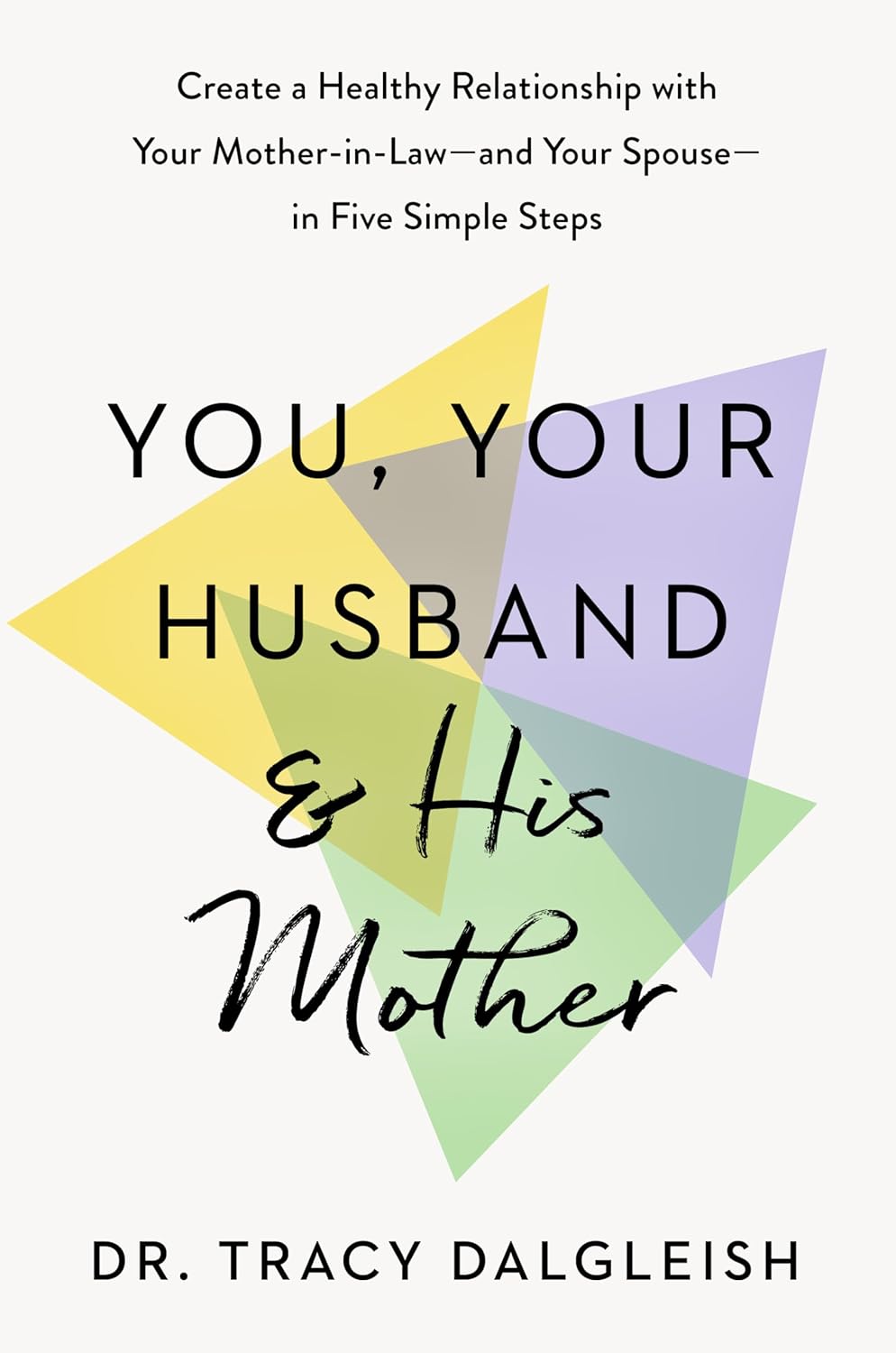 You, Your Husband, and His Mother: Create a Healthy Relationship with Your Mother-In-Law--And Your Spouse--In Five Simple Steps