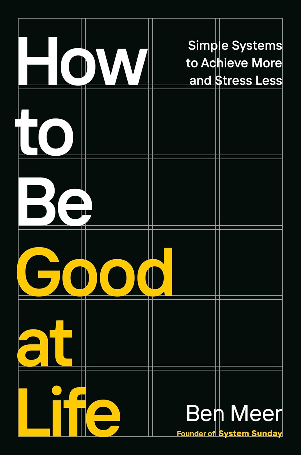 How to Be Good at Life: Simple Systems to Achieve More and Stress Less