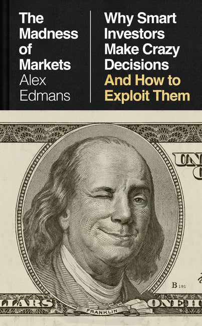 The Madness of Markets: Why Smart Investors Make Crazy Decisions--And How to Exploit Them