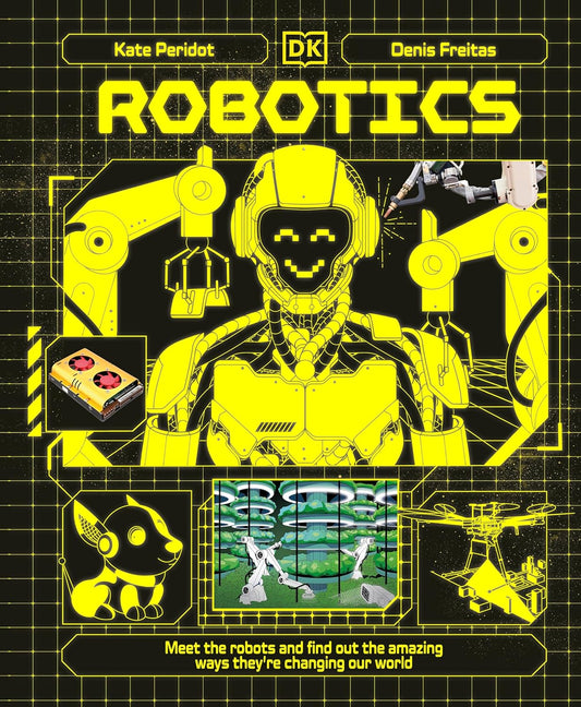 Robotics: Meet the Robots and Find Out the Amazing Ways They're Changing Our World