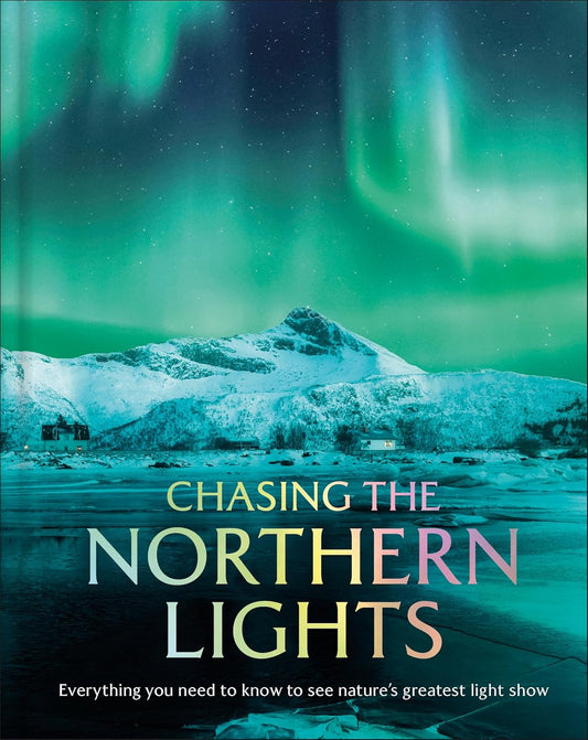 Chasing the Northern Lights: Everything You Need to Know to See Nature's Greatest Light Show
