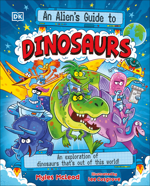 An Alien's Guide to Dinosaurs: An Exploration of Dinosaurs That's Out of This World!