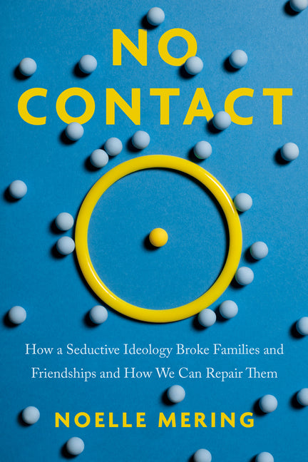 No Contact: How a Seductive Ideology Broke Families and Friendships and How We Can Repair Them