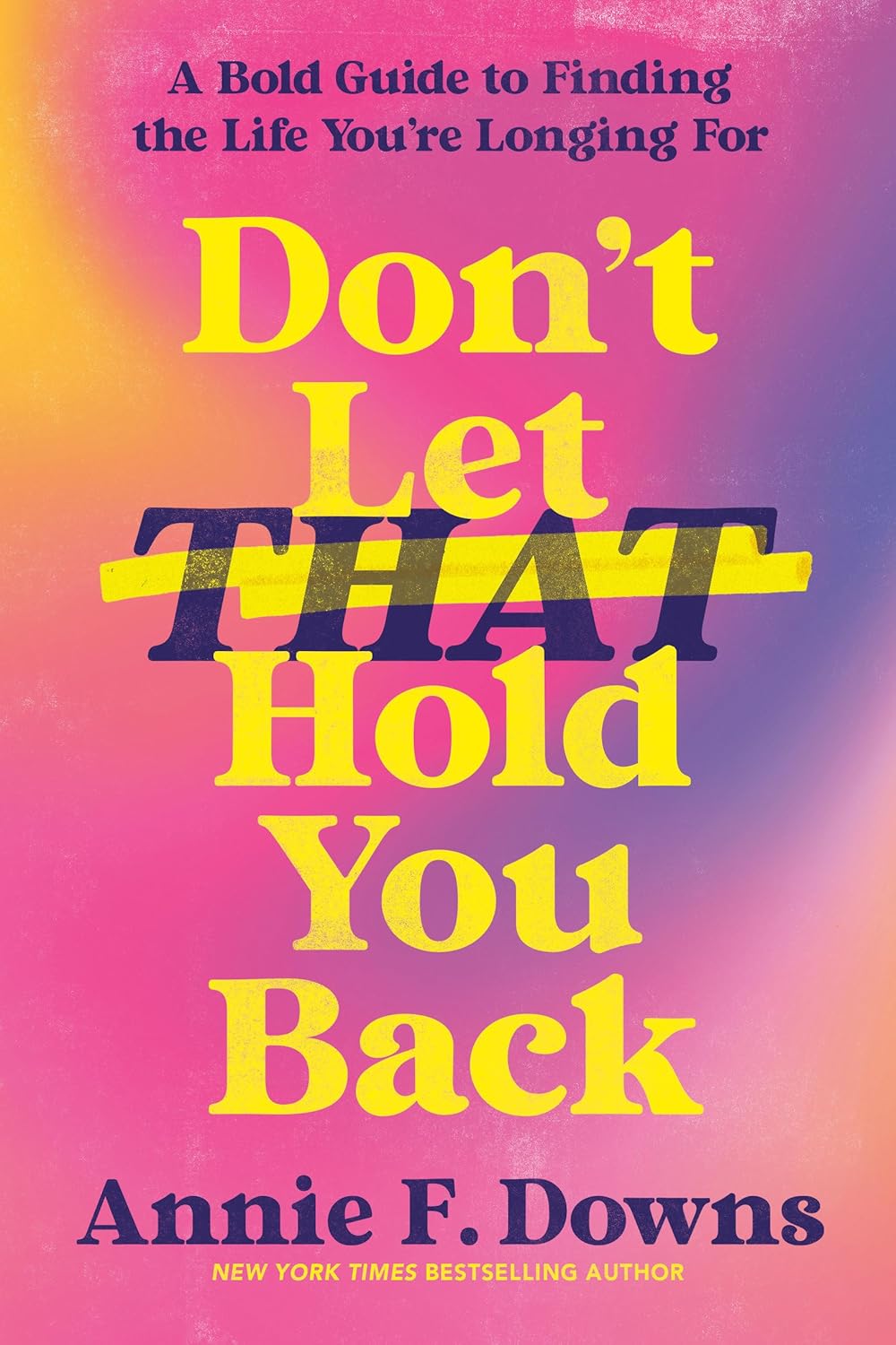 Don't Let That Hold You Back: A Bold Guide to Finding the Life You're Longing for