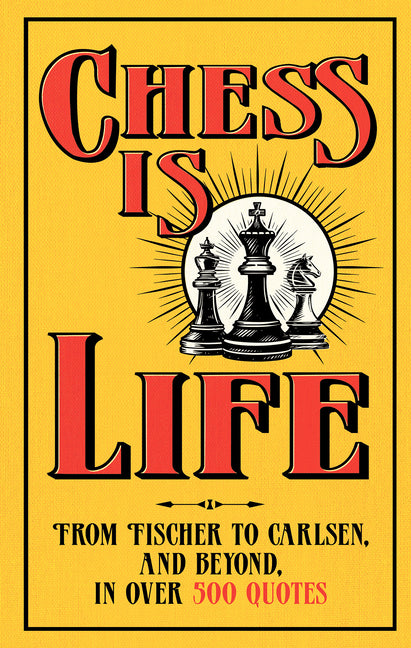 Chess Is Life: The Wit and Wisdom of the Chess World, in Three Hundred Quotes
