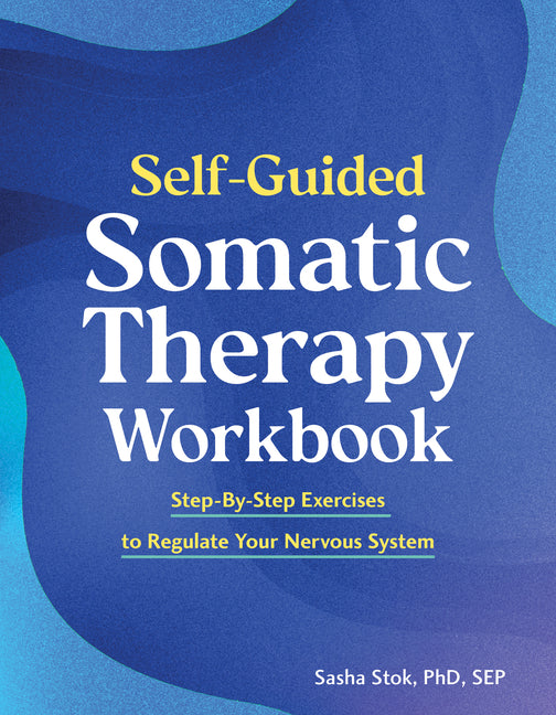 Self-Guided Somatic Therapy Workbook: Step-By-Step Exercises to Regulate Your Nervous System