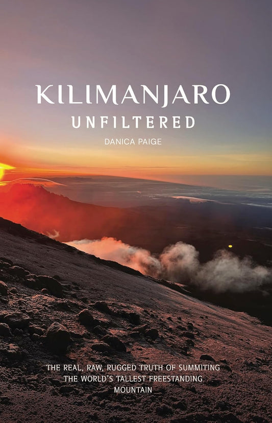 Kilimanjaro Unfiltered The Real, Raw, Rugged Truth of Summiting the World's Tallest Freestanding Mountain