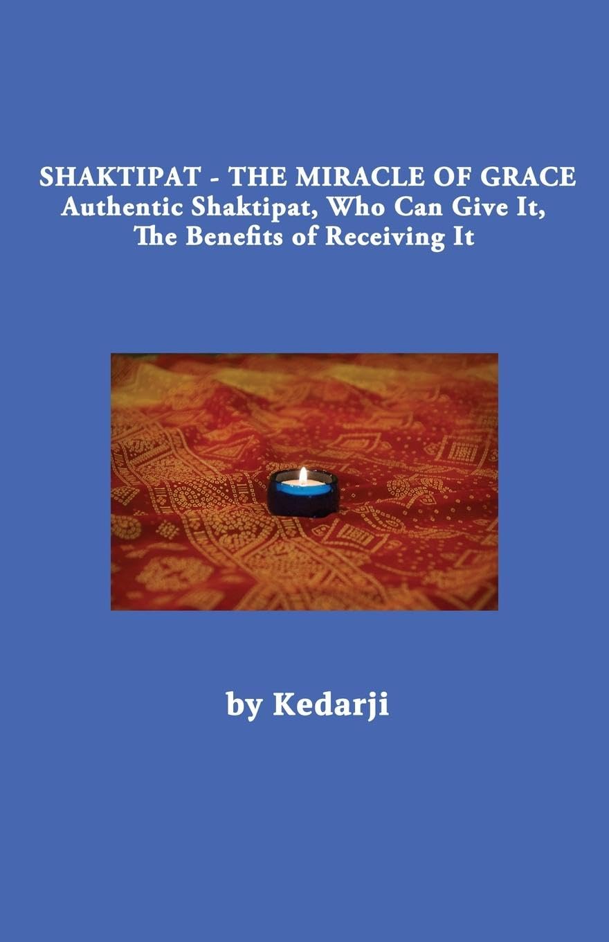 Shaktipat - The Miracle of Grace: Authentic Shaktipat, Who Can Give It, The Benefits of Receiving It