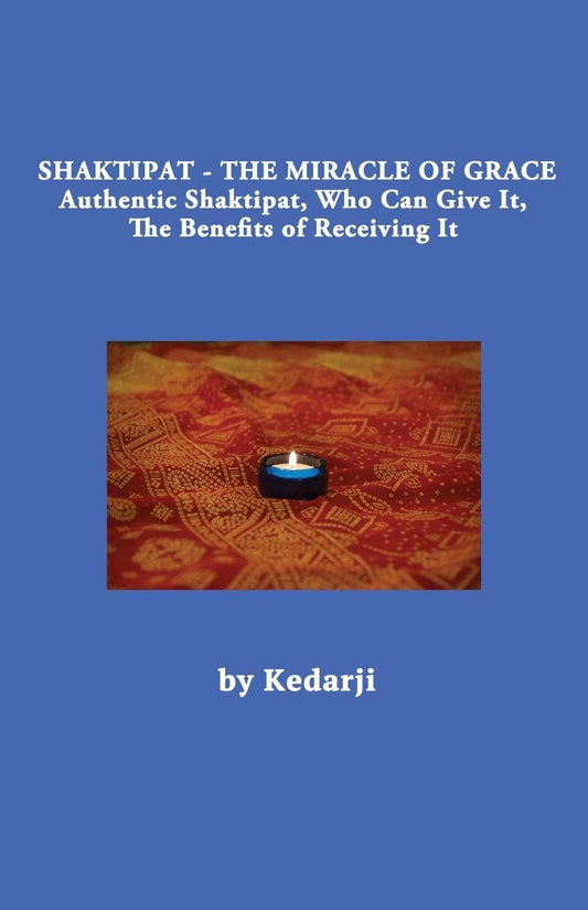 Shaktipat - The Miracle of Grace: Authentic Shaktipat, Who Can Give It, The Benefits of Receiving It