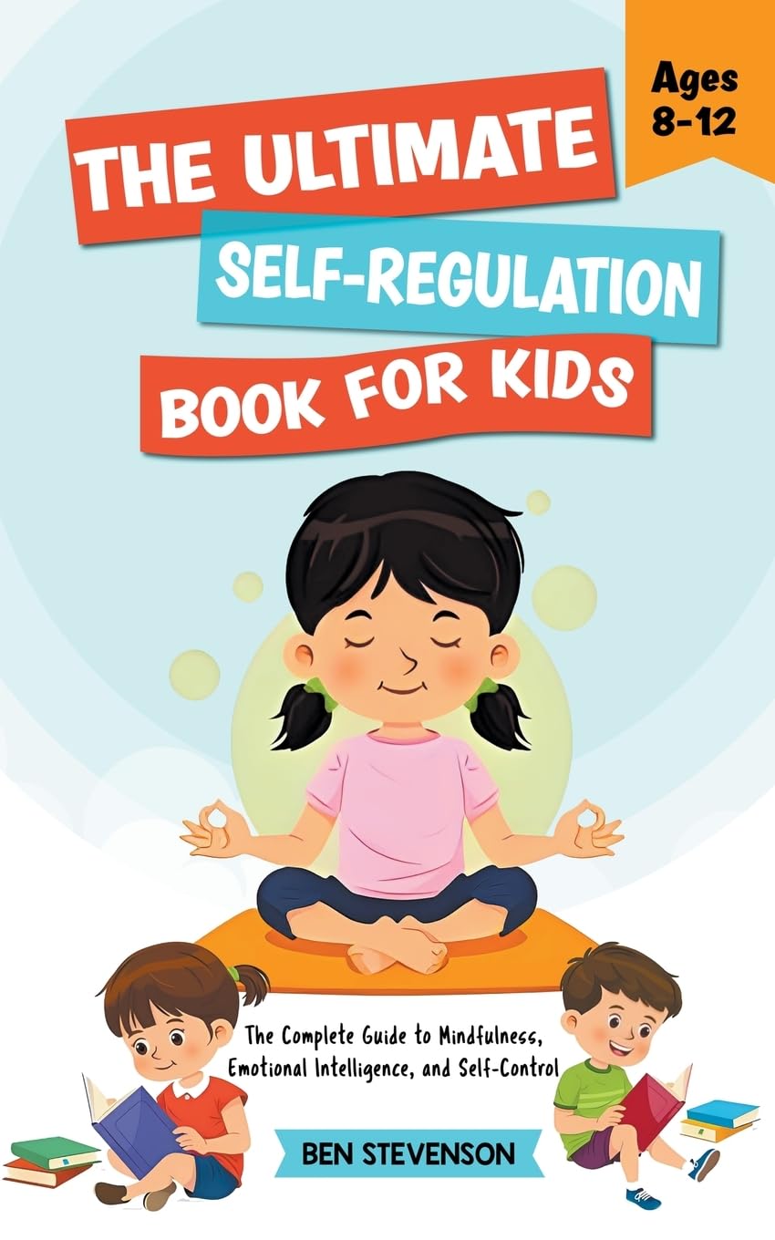 The Ultimate Self-Regulation Book For Kids Ages 8-12: The Complete Guide to Mindfulness, Emotional Intelligence, and Self-Control