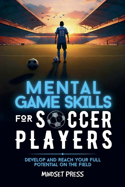 Mental Game Skills for Soccer Players: Develop and Reach Your Full Potential on the Field