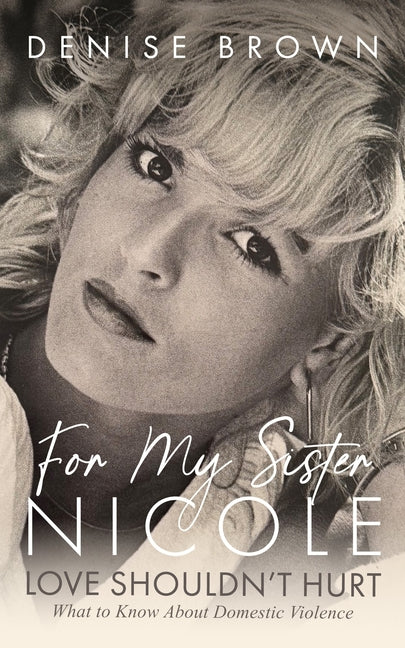 For My Sister Nicole: Love Shouldn't Hurt--What to Know about Domestic Violence