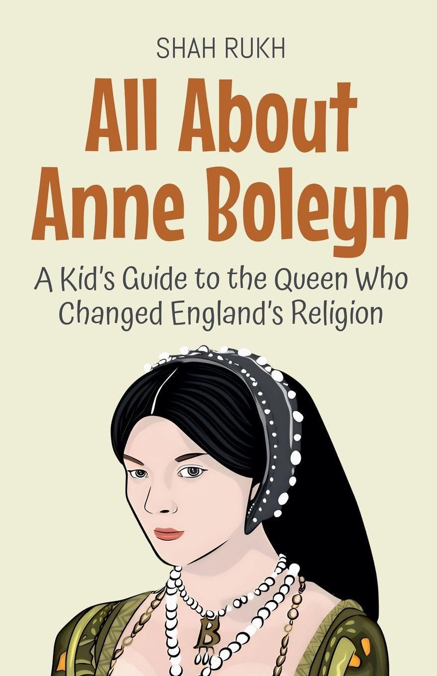 All About Anne Boleyn: A Kid's Guide to the Queen Who Changed England's Religion