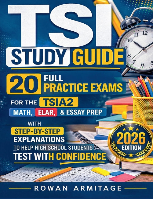 TSI Study Guide: 20 Full Practice Exams for the TSIA2 Math, ELAR & Essay Prep with Step-by-Step Explanations to Help High School Students Test with Co