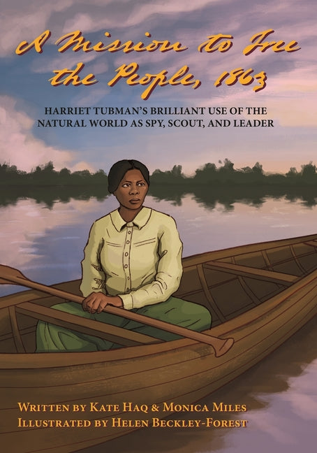A Mission To Free The People, 1863: Harriet Tubman's Brilliant Use of The Natural World As A Spy, Scout and Leader