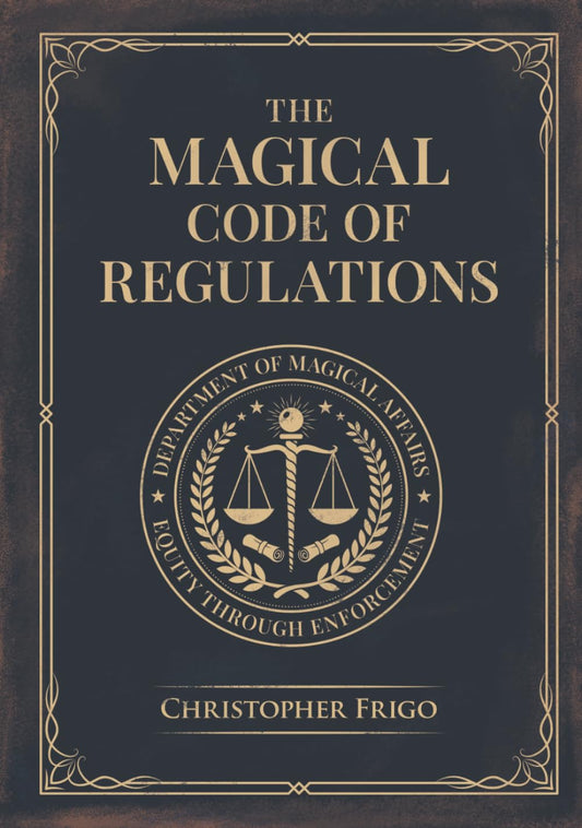 The Magical Code of Regulations: A Fantasy Rulebook of Spellcasting Laws, Arcane Regulation, and Magical Compliance