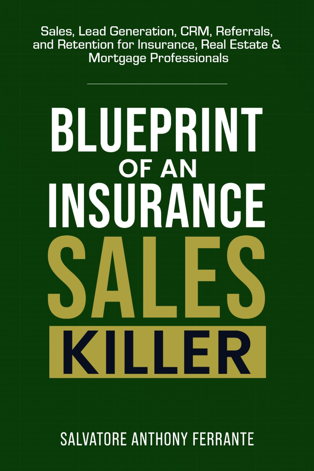 Blueprint of an Insurance Sales Killer: Sales, Lead Generation, CRM, Referrals, and Retention for Insurance, Real Estate & Mortgage Professionals