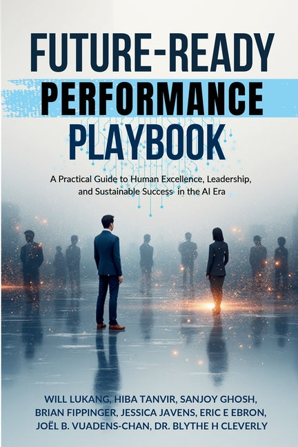 Future-Ready Performance Playbook: A Practical Guide to Human Excellence, Leadership, and Sustainable Success in the AI Era