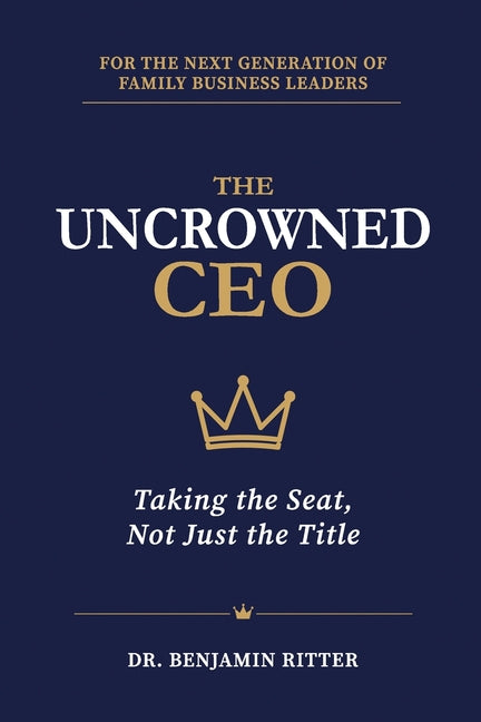 The Uncrowned CEO: Taking the Seat, Not Just the Title, for the Next Generation of Family Business Leaders