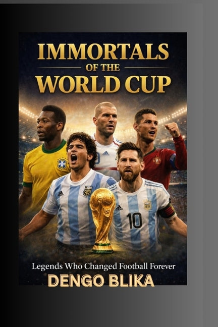 Immortals of the World Cup: Legends Who Changed Football Forever