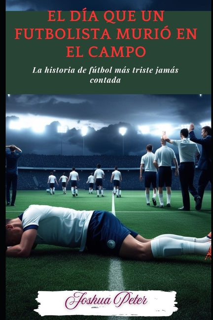 El dia que un futbolista murio en el campo: La historia de futbol mas triste jamas contada
