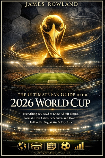 The Ultimate Fan Guide to the 2026 World Cup: Everything You Need to Know About Teams, Format, Host Cities, Schedules, and How to Follow the Biggest World