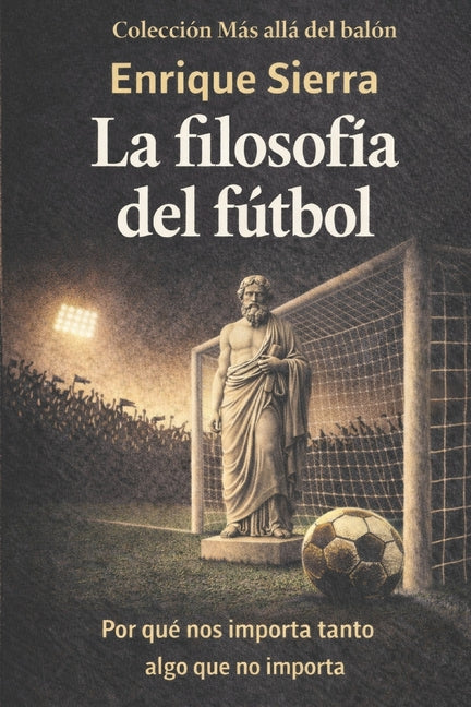 La filosofia del futbol: Por que nos importa tanto algo que no importa