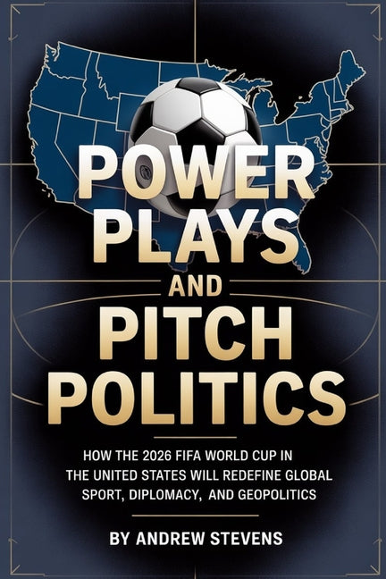 Power Plays and Pitch Politics: How the 2026 FIFA World Cup in the United States Redefined Global Sport, Diplomacy, and Geopolitics