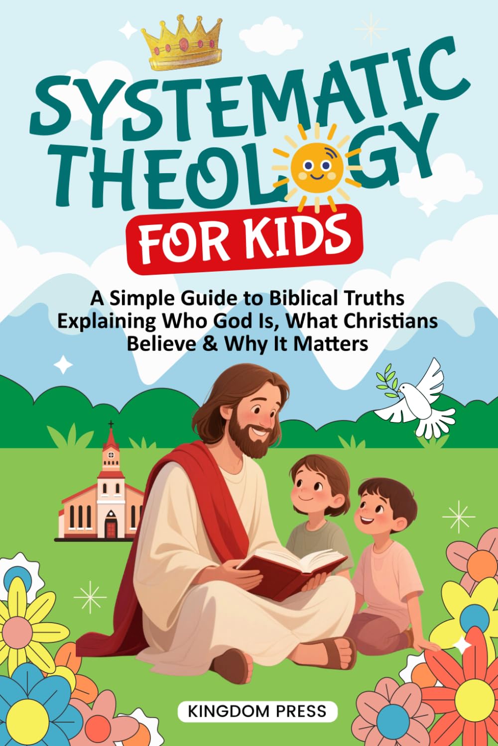 Systematic Theology for Kids: A Simple Guide to Biblical Truths Explaining Who God Is, What Christians Believe & Why It Matters