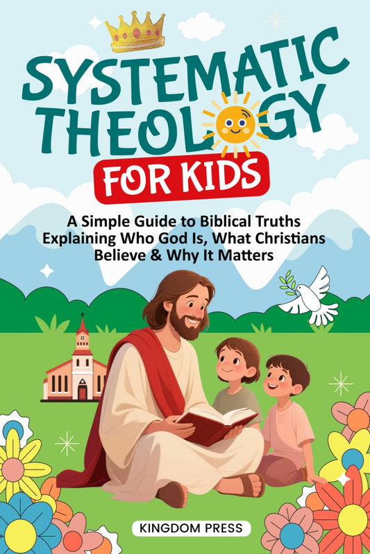 Systematic Theology for Kids: A Simple Guide to Biblical Truths Explaining Who God Is, What Christians Believe & Why It Matters