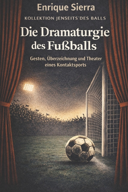 Die Dramaturgie Des FuSSballs: Gesten, Uberzeichnung und Theater in einem Kontaktsport