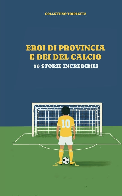 Eroi di provincia e Dei del calcio: 50 storie indimenticabili