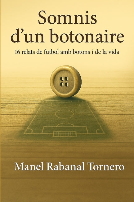 Somnis d'un botonaire: 16 relats de futbol amb botons i de la vida