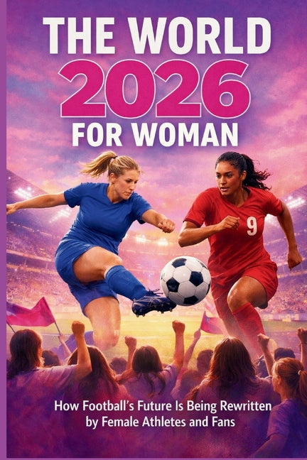 The World 2026 for Woman: How Football's Future Is Being Rewritten by Female Athletes and Fans