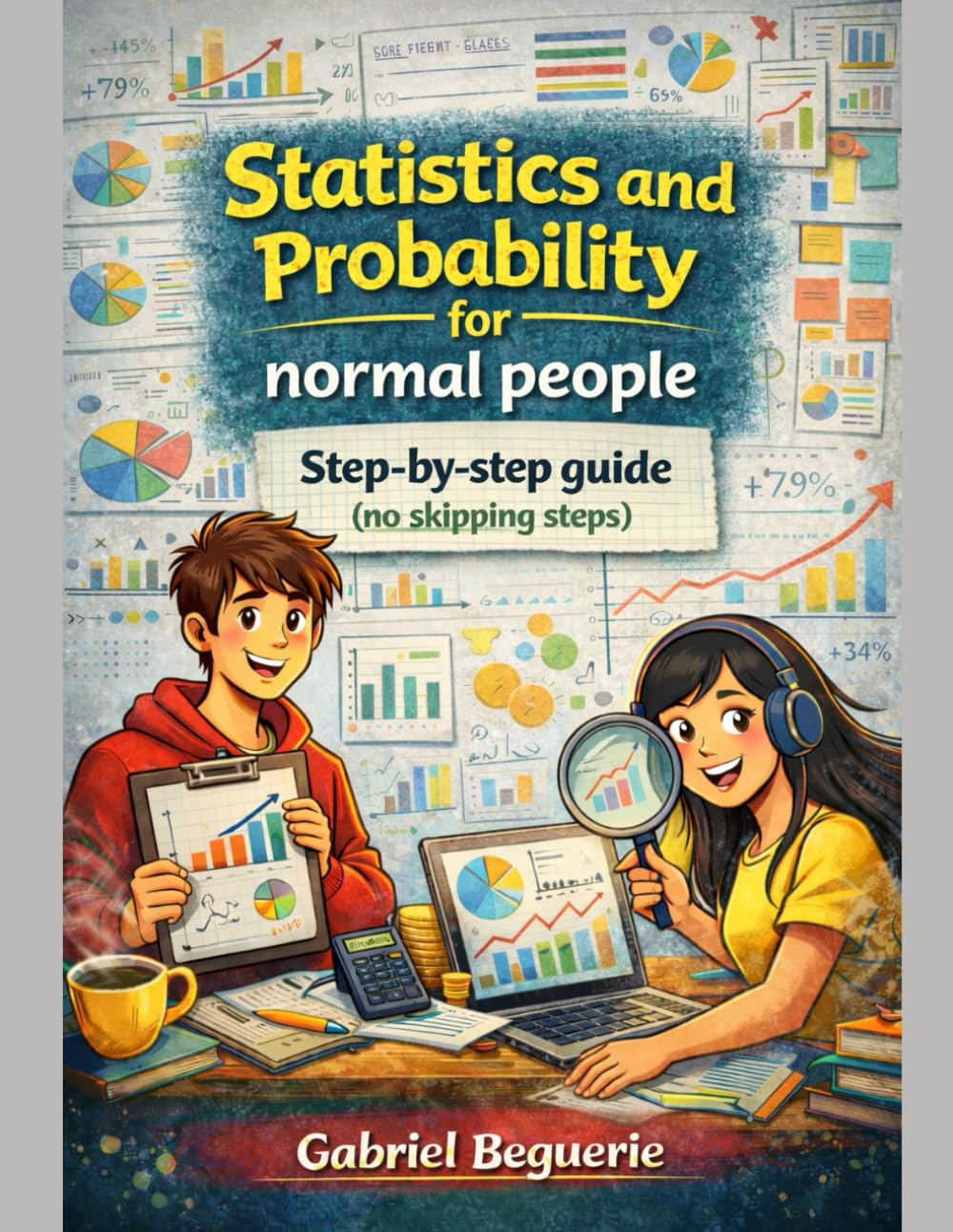 Statistics and Probability for Normal People: A Step-by-Step Guide (No Skipped Steps)
