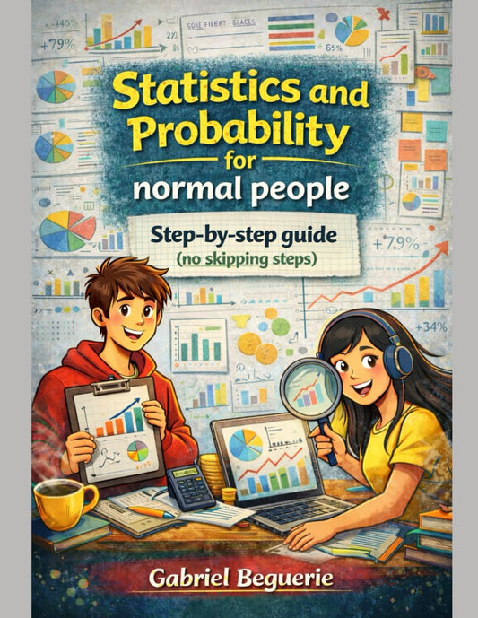 Statistics and Probability for Normal People: A Step-by-Step Guide (No Skipped Steps)