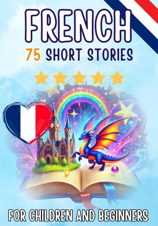 Bilingual short stories: English-French: 75 Magical Stories for English speakers learning French - with vocabulary exercises and simple words for begi