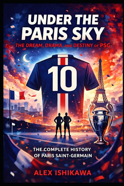 Under the Paris Sky: The Dream, Drama, and Destiny of PSG