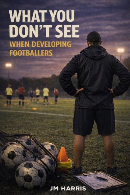 What You Don't See When Developing Footballers: How Systems, Labels, and Pathways Shape Players Long Before Results Do