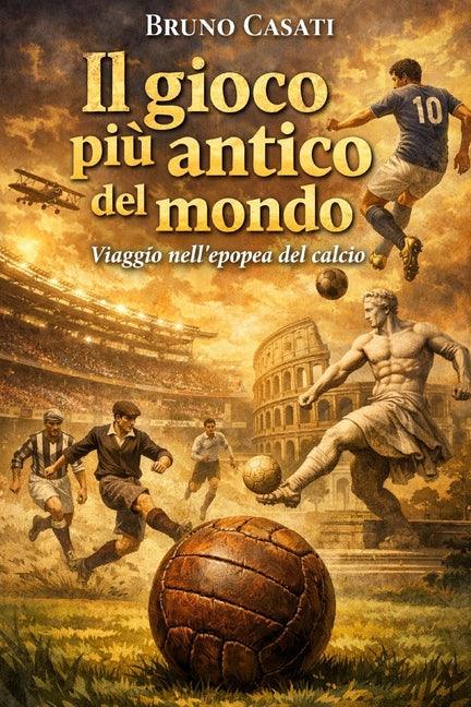 Il gioco piu antico del mondo: Viaggio nell'epopea del calcio