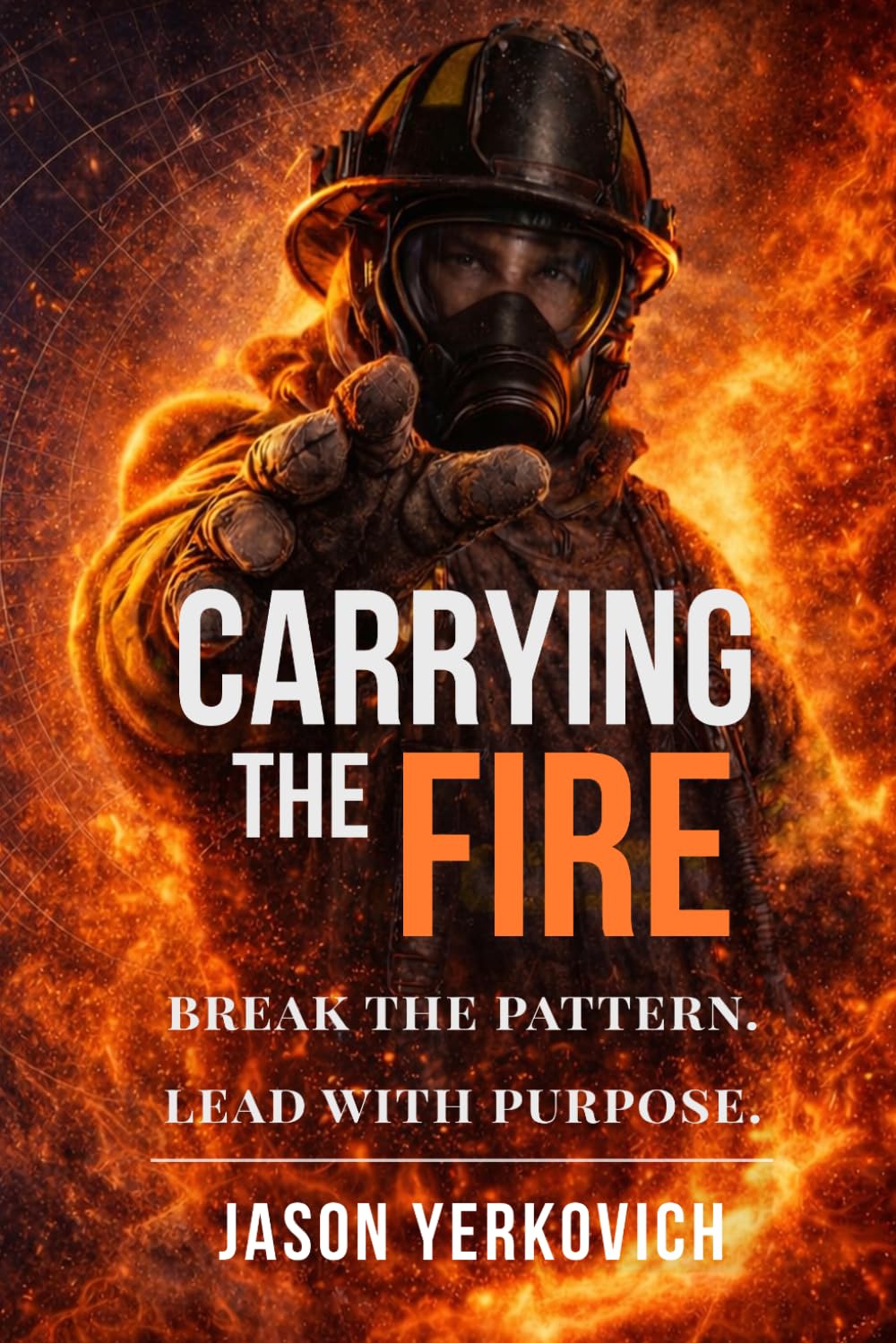 Carrying the Fire: : Break the Pattern. Lead with Purpose.