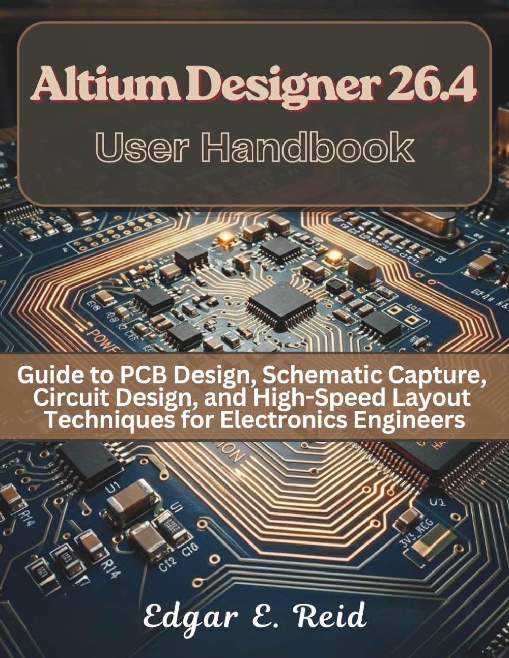 Altium Designer 26.4 User Handbook: Guide to PCB Design, Schematic Capture, Circuit Design, and High-Speed Layout Techniques for Electronics Engineers
