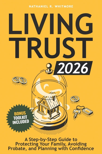 Living Trust Book 2026: A Step-by-Step Guide to Protecting Your Family, Avoiding Probate, and Planning with Confidence