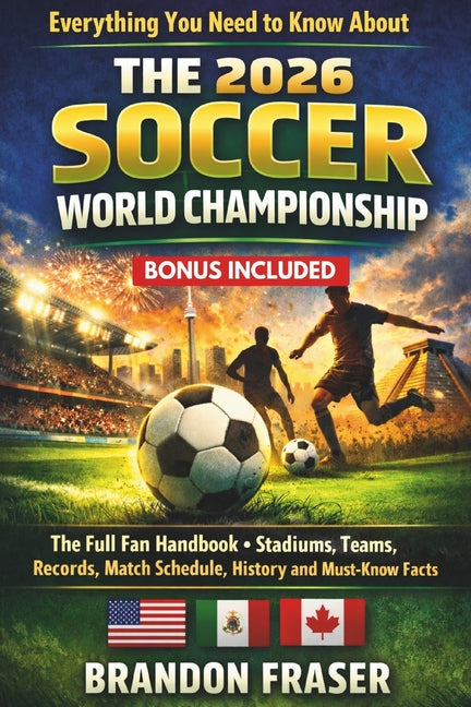 Everything You Need to Know About The 2026 Soccer World Championship: The Full Fan Handbook -Teams, Stadiums Records, Match Schedule, History and Must