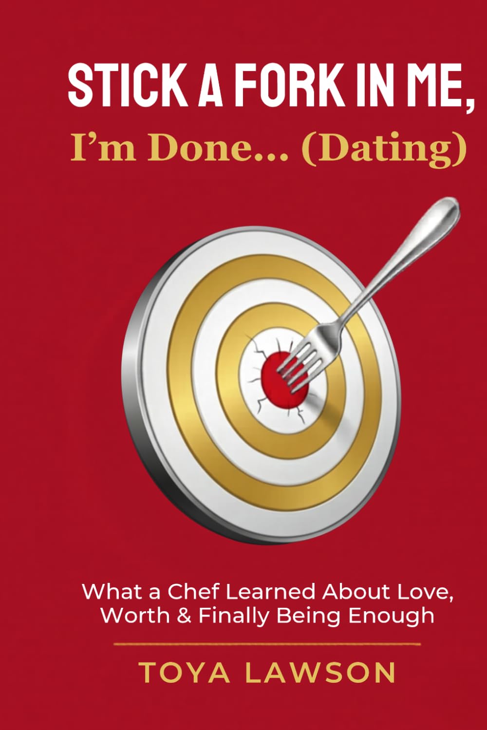 Stick a Fork In Me, I'm Done... (Dating): What a Chef Learned About Love, Worth, & Finally Being Enough