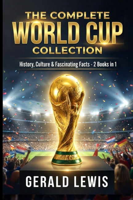 The Complete World Cup Collection: History, Culture, and Fascinating Facts from Football's Greatest Tournament - 2 Books in 1