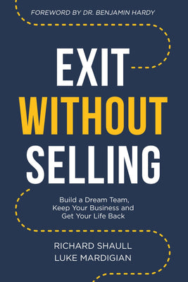 Exit Without Selling: Build A Dream Team, Keep Your Business, and Get Your Life Back