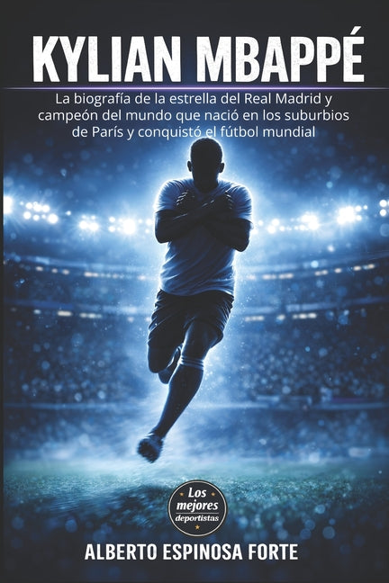 Kylian Mbappe: La biografia de la estrella del Real Madrid y campeon del mundo que nacio en los suburbios de Paris y conquisto el futbol mundial